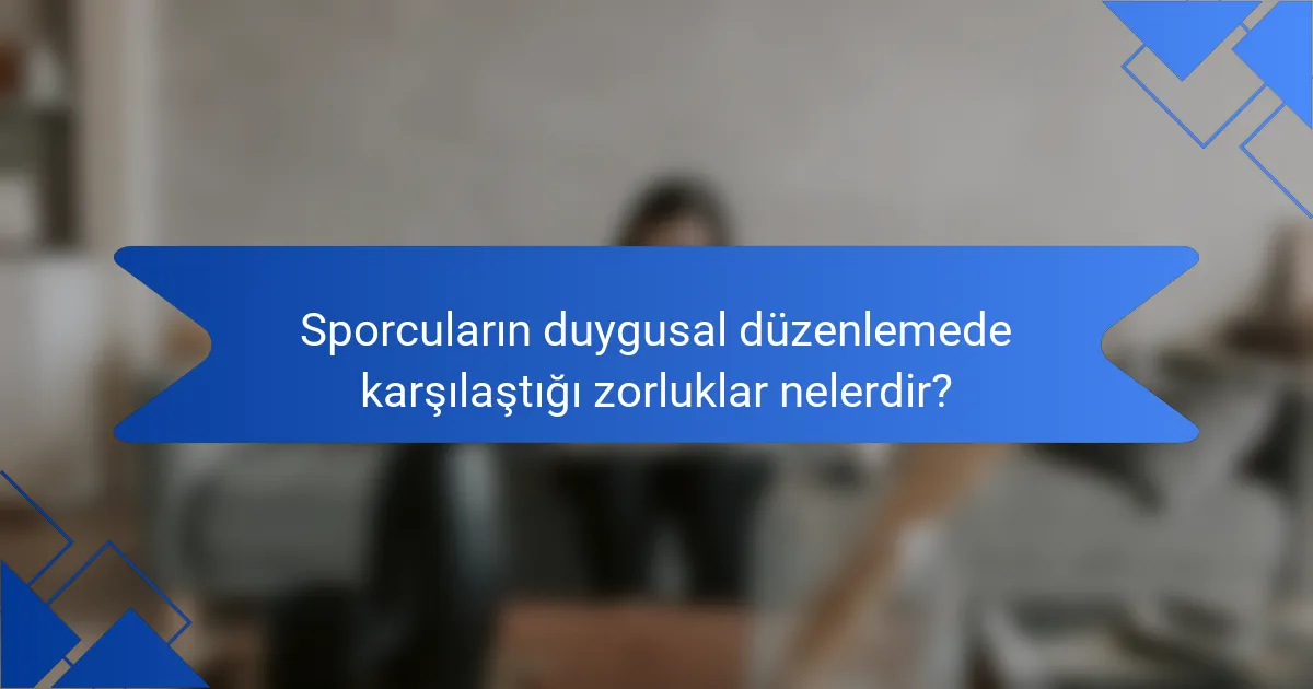 Sporcuların duygusal düzenlemede karşılaştığı zorluklar nelerdir?