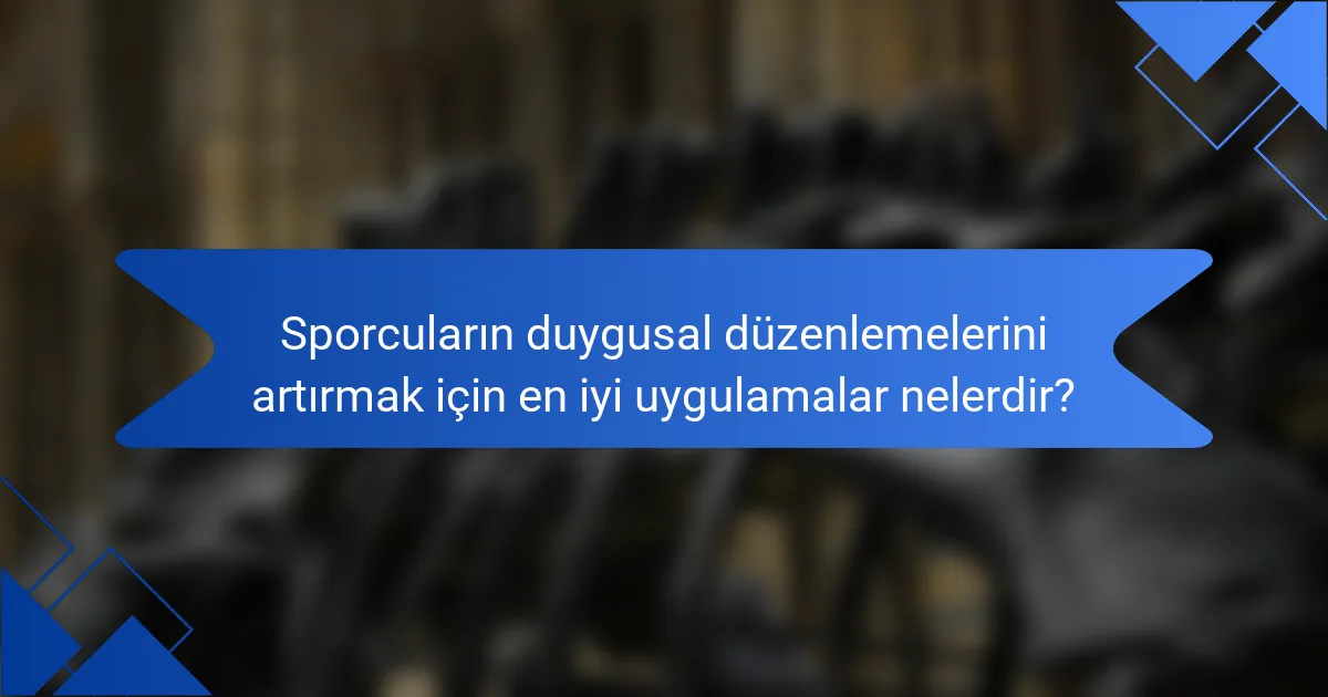 Sporcuların duygusal düzenlemelerini artırmak için en iyi uygulamalar nelerdir?