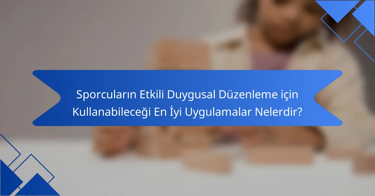 Sporcuların Etkili Duygusal Düzenleme için Kullanabileceği En İyi Uygulamalar Nelerdir?