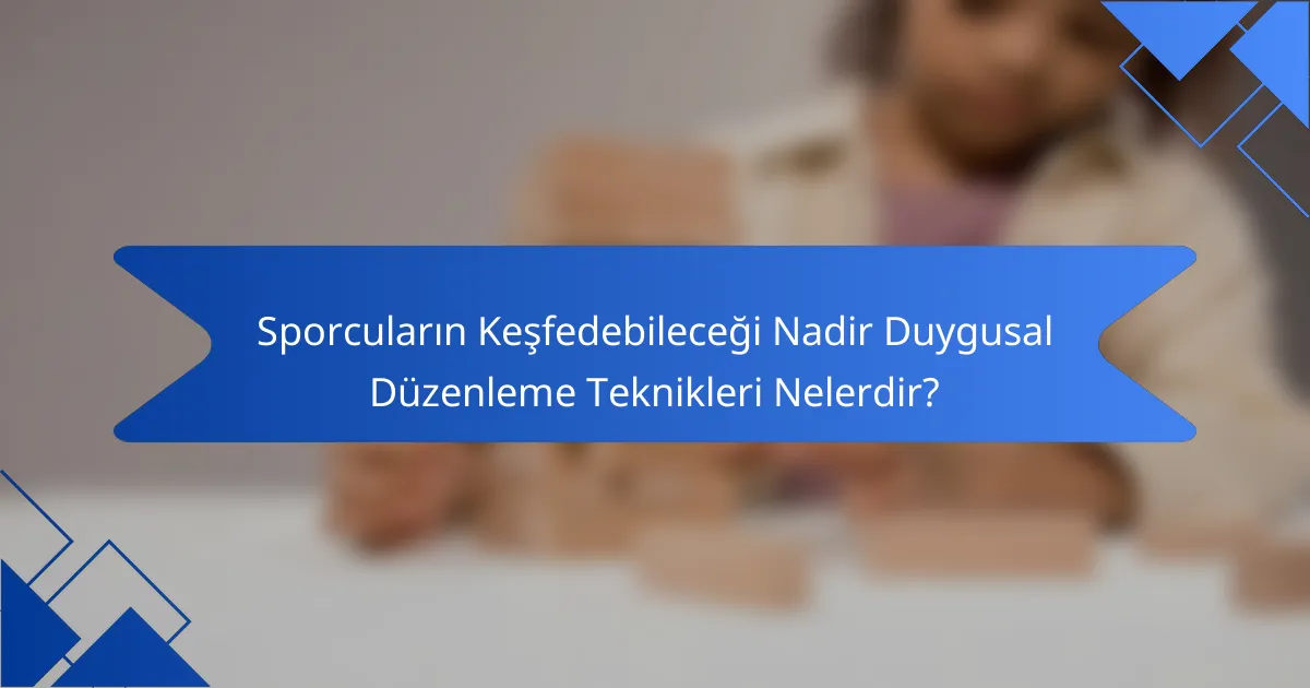 Sporcuların Keşfedebileceği Nadir Duygusal Düzenleme Teknikleri Nelerdir?