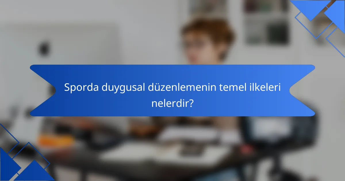 Sporda duygusal düzenlemenin temel ilkeleri nelerdir?