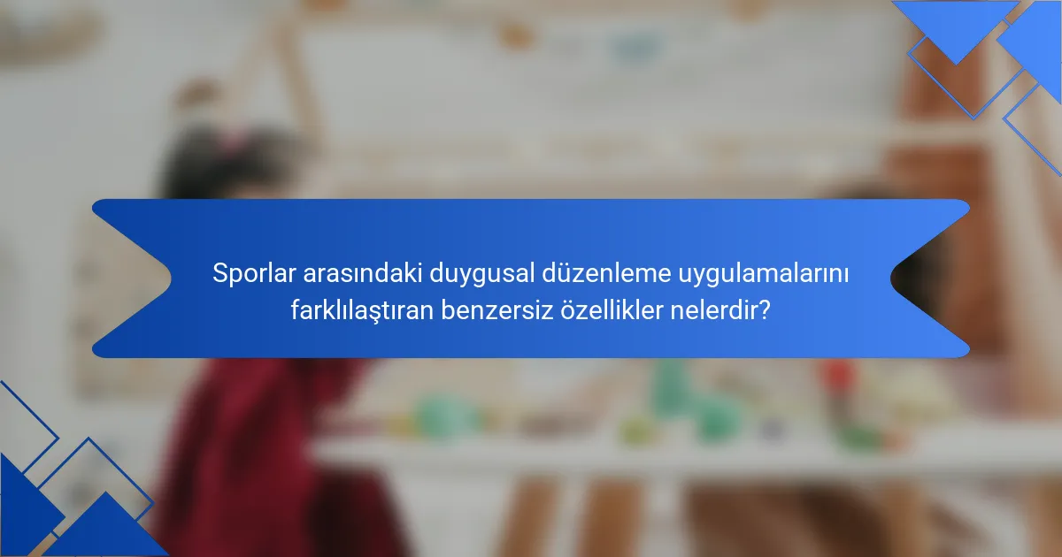 Sporlar arasındaki duygusal düzenleme uygulamalarını farklılaştıran benzersiz özellikler nelerdir?