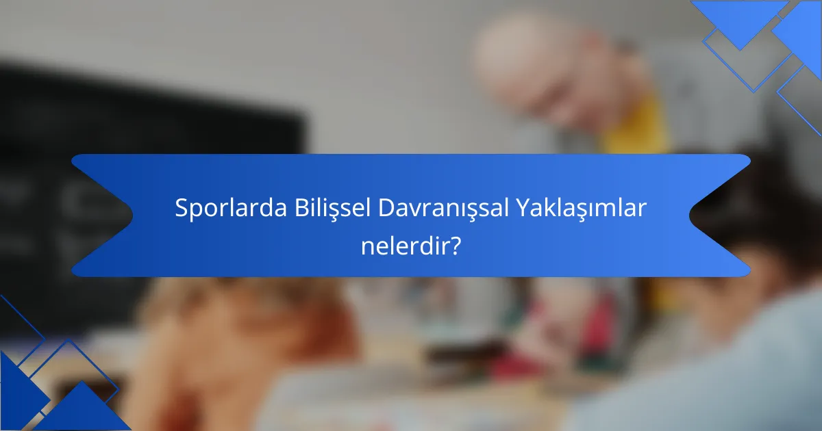 Sporlarda Bilişsel Davranışsal Yaklaşımlar nelerdir?