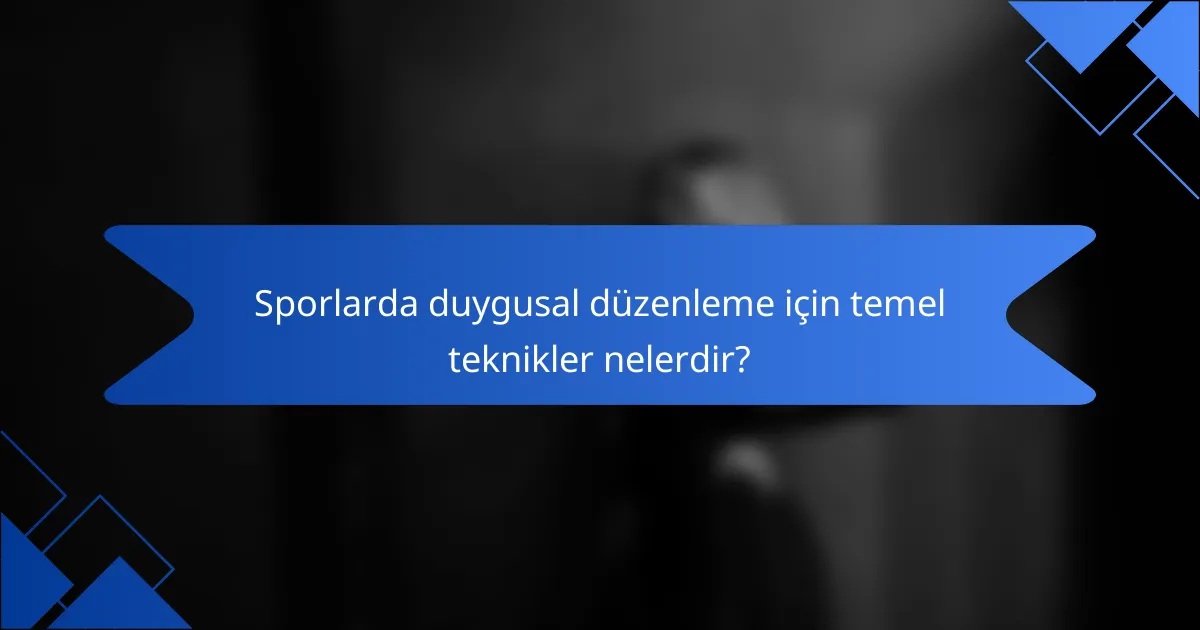 Sporlarda duygusal düzenleme için temel teknikler nelerdir?