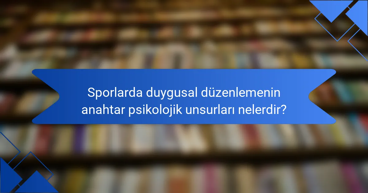 Sporlarda duygusal düzenlemenin anahtar psikolojik unsurları nelerdir?