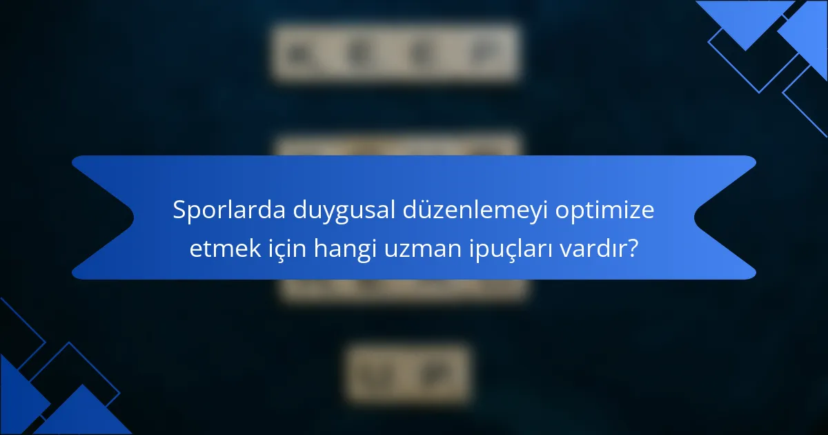Sporlarda duygusal düzenlemeyi optimize etmek için hangi uzman ipuçları vardır?