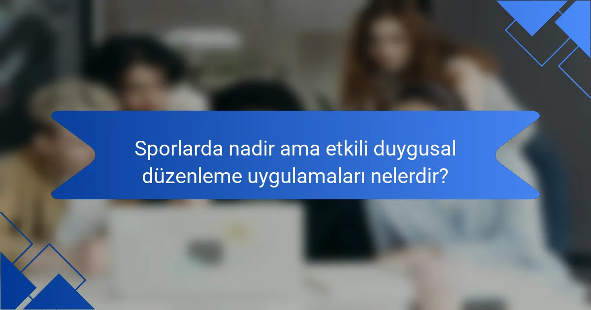 Sporlarda nadir ama etkili duygusal düzenleme uygulamaları nelerdir?