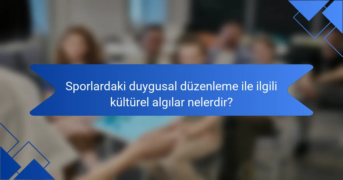 Sporlardaki duygusal düzenleme ile ilgili kültürel algılar nelerdir?