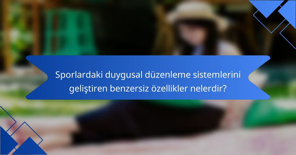 Sporlardaki duygusal düzenleme sistemlerini geliştiren benzersiz özellikler nelerdir?