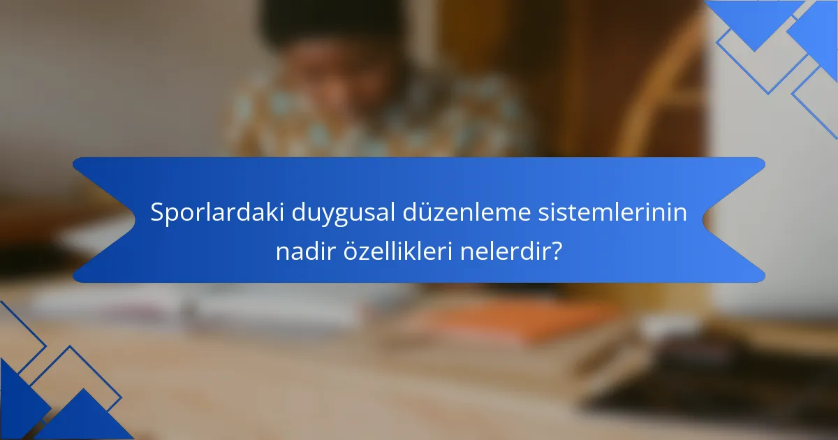 Sporlardaki duygusal düzenleme sistemlerinin nadir özellikleri nelerdir?