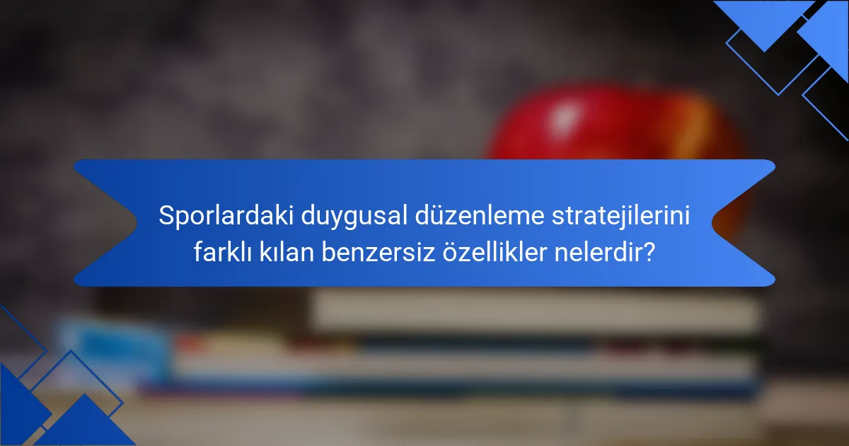 Sporlardaki duygusal düzenleme stratejilerini farklı kılan benzersiz özellikler nelerdir?