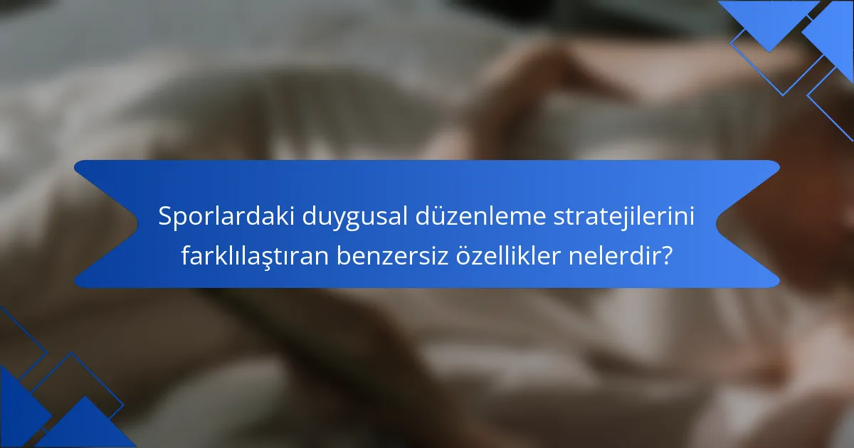 Sporlardaki duygusal düzenleme stratejilerini farklılaştıran benzersiz özellikler nelerdir?