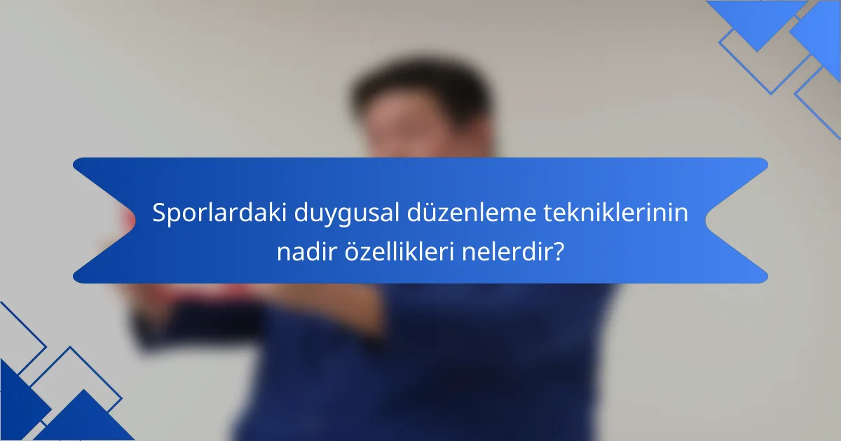 Sporlardaki duygusal düzenleme tekniklerinin nadir özellikleri nelerdir?