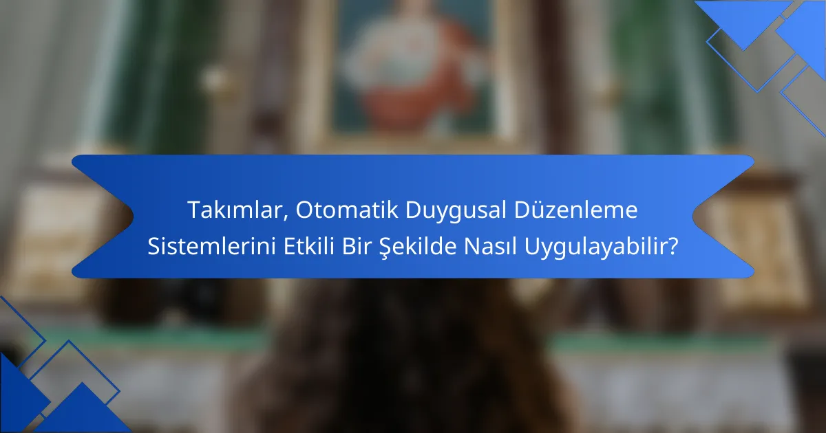 Takımlar, Otomatik Duygusal Düzenleme Sistemlerini Etkili Bir Şekilde Nasıl Uygulayabilir?