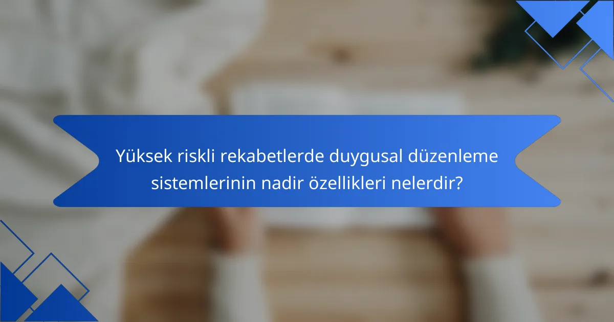 Yüksek riskli rekabetlerde duygusal düzenleme sistemlerinin nadir özellikleri nelerdir?